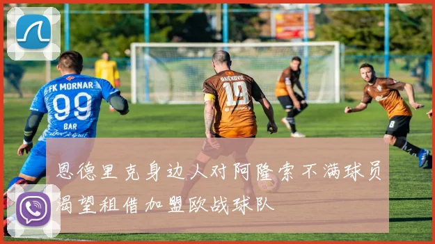 恩德里克身边人对阿隆索不满球员渴望租借加盟欧战球队