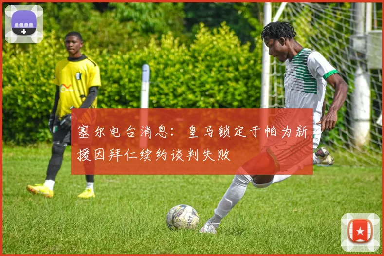 塞尔电台消息：皇马锁定于帕为新援因拜仁续约谈判失败