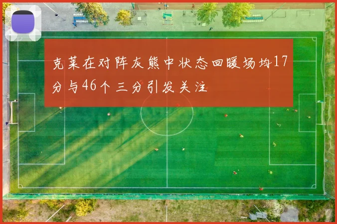 克莱在对阵灰熊中状态回暖场均17分与46个三分引发关注