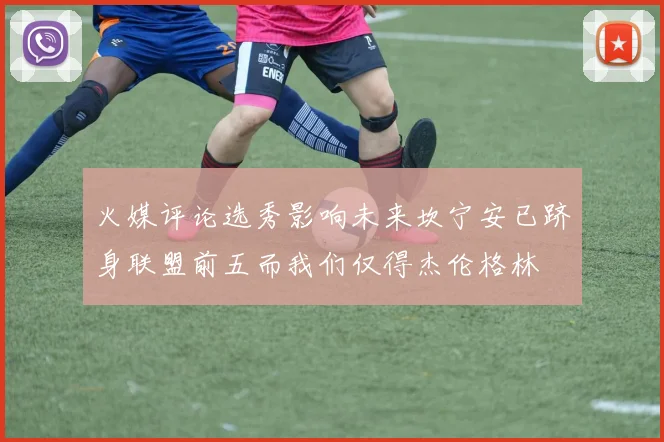 火媒评论选秀影响未来坎宁安已跻身联盟前五而我们仅得杰伦格林