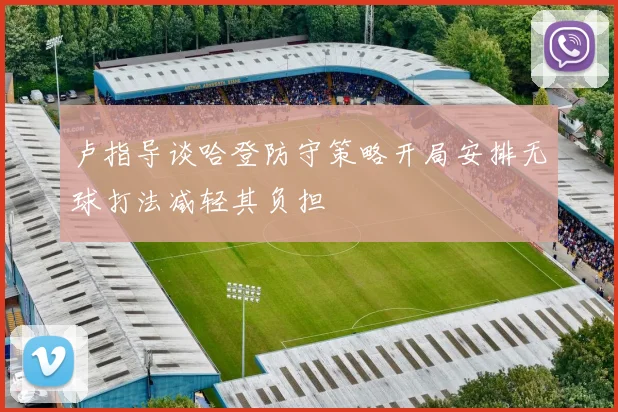 卢指导谈哈登防守策略开局安排无球打法减轻其负担