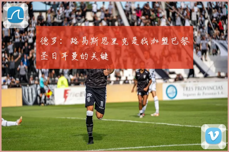德罗：路易斯恩里克是我加盟巴黎圣日耳曼的关键