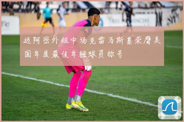 迈阿密外租中场克雷马斯基荣膺美国年度最佳年轻球员称号