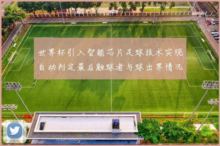 世界杯引入智能芯片足球技术实现自动判定最后触球者与球出界情况