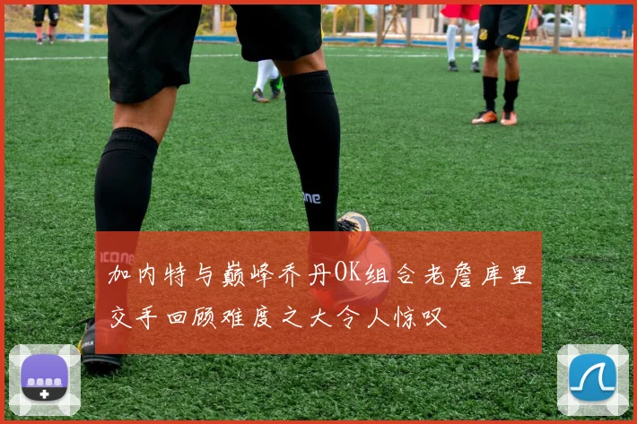 加内特与巅峰乔丹OK组合老詹库里交手回顾难度之大令人惊叹