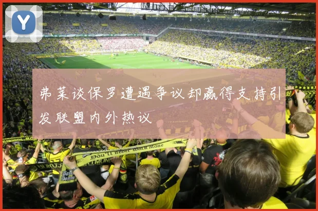 弗莱谈保罗遭遇争议却赢得支持引发联盟内外热议