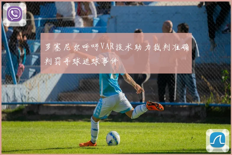 罗塞尼尔呼吁VAR技术助力裁判准确判罚手球进球事件