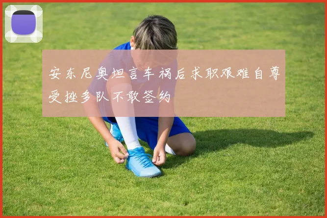 安东尼奥坦言车祸后求职艰难自尊受挫多队不敢签约