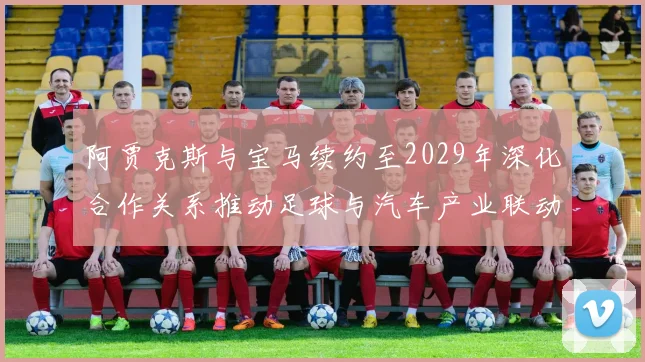 阿贾克斯与宝马续约至2029年深化合作关系推动足球与汽车产业联动