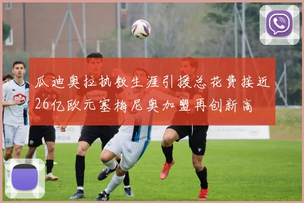 瓜迪奥拉执教生涯引援总花费接近26亿欧元塞梅尼奥加盟再创新高