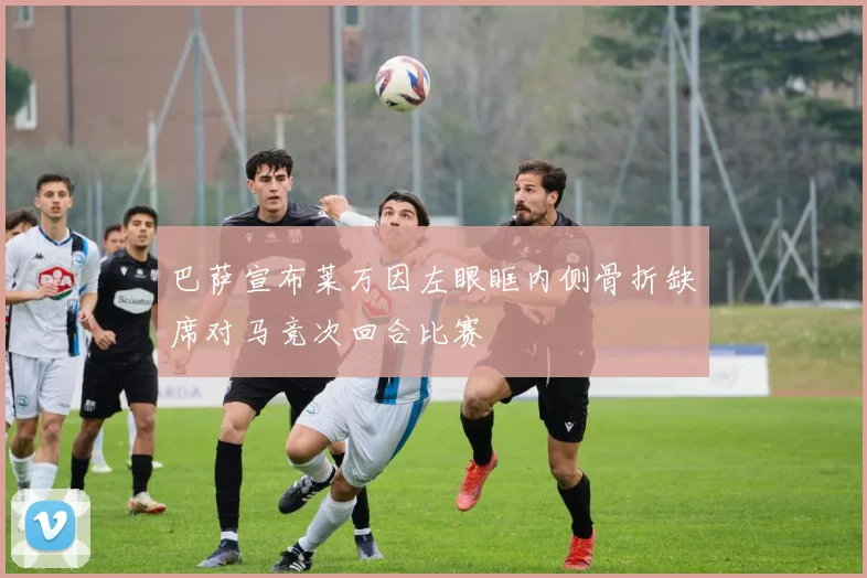 巴萨宣布莱万因左眼眶内侧骨折缺席对马竞次回合比赛