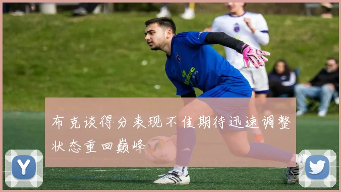 布克谈得分表现不佳期待迅速调整状态重回巅峰