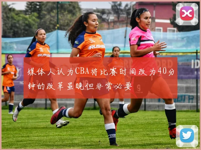 媒体人认为CBA将比赛时间改为40分钟的改革虽晚但非常必要