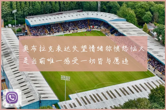 奥布拉克表达失望情绪称愤怒恼火是当前唯一感受一切皆与愿违