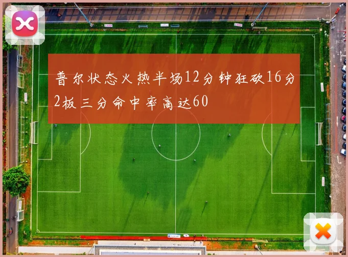 普尔状态火热半场12分钟狂砍16分2板三分命中率高达60