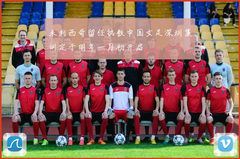 米利西奇留任执教中国女足深圳集训定于明年一月初开启
