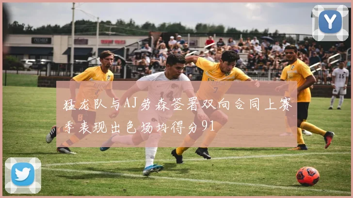 猛龙队与AJ劳森签署双向合同上赛季表现出色场均得分91