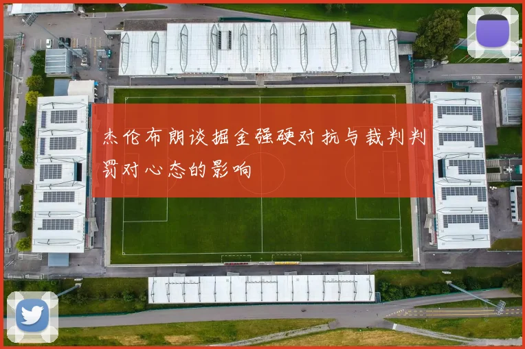 杰伦布朗谈掘金强硬对抗与裁判判罚对心态的影响