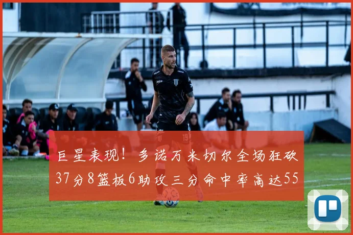 巨星表现！多诺万米切尔全场狂砍37分8篮板6助攻三分命中率高达55