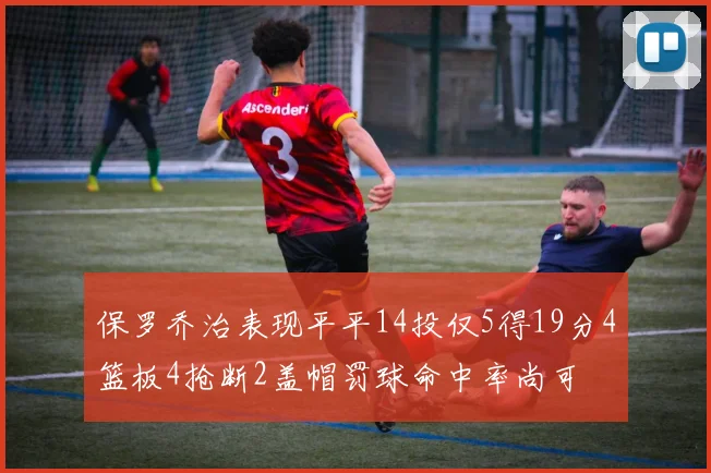 保罗乔治表现平平14投仅5得19分4篮板4抢断2盖帽罚球命中率尚可