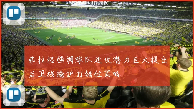 弗拉格强调球队进攻潜力巨大提出后卫线掩护打错位策略